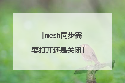 mesh同步需要打开还是关闭