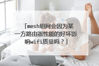 mesh组网会因为某一方路由器性能的好坏影响wifi质量吗?