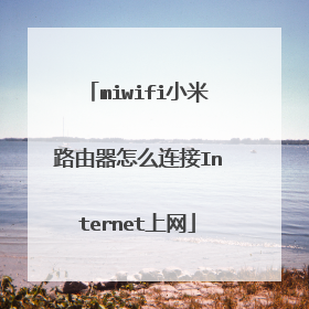 miwifi小米路由器怎么连接Internet上网