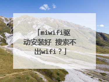 miwifi驱动安装好 搜索不出wifi？