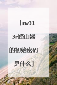mw313r路由器的初始密码是什么
