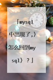 mysql中出现了,〉怎么回到mysql〉？