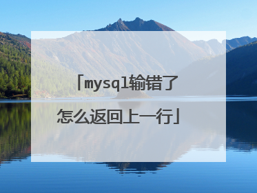 mysql输错了怎么返回上一行