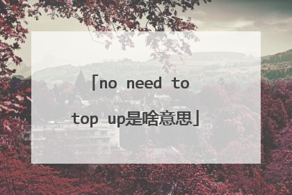 no need to top up是啥意思