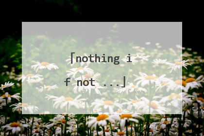 nothing if not ...