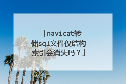 navicat转储sql文件仅结构索引会消失吗？