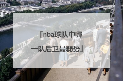 nba球队中哪一队后卫最弱势