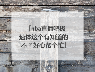 nba直播吧极速体这个有知道的不？好心帮个忙