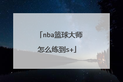 nba篮球大师怎么练到s+