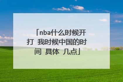 nba什么时候开打 我时候中国的时间 具体 几点