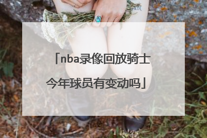nba录像回放骑士今年球员有变动吗