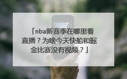 nba新赛季在哪里看直播?为啥今天快船和掘金比赛没有视频?