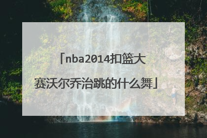 nba2014扣篮大赛沃尔乔治跳的什么舞