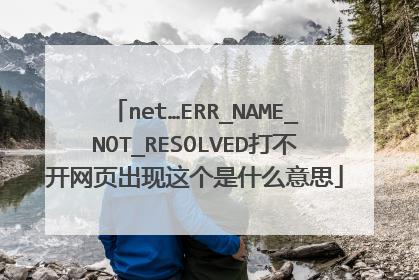 net…ERR_NAME_NOT_RESOLVED打不开网页出现这个是什么意思
