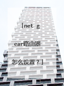 net gear路由器怎么设置？