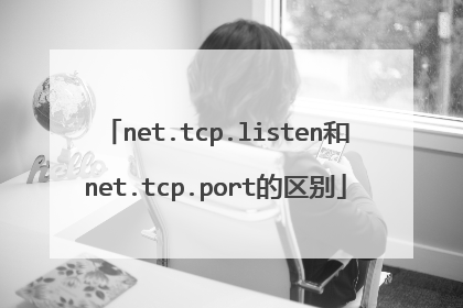 net.tcp.listen和net.tcp.port的区别