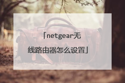 netgear无线路由器怎么设置