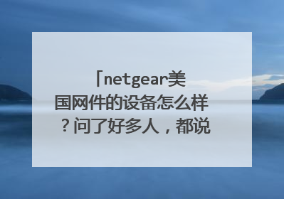netgear美国网件的设备怎么样？问了好多人，都说没听过~~~
