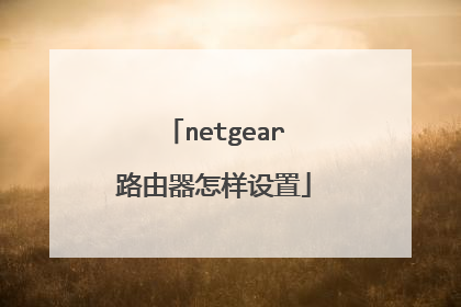 netgear路由器怎样设置