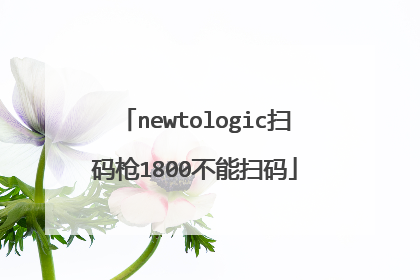 newtologic扫码枪1800不能扫码