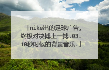 nike出的足球广告,终极对决博上一搏.03.10秒时候的背景音乐.