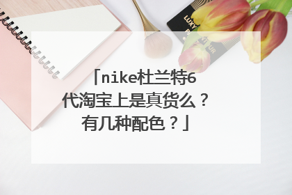 nike杜兰特6代淘宝上是真货么？有几种配色？