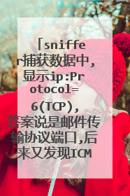 sniffer捕获数据中,显示ip:Protocol=6(TCP),答案说是邮件传输协议端口,后来又发现ICMP:Protocol=1(ICMP)