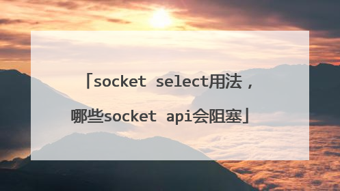 socket select用法，哪些socket api会阻塞