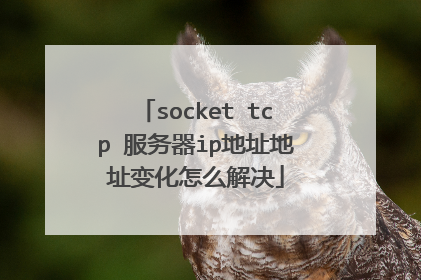 socket tcp 服务器ip地址地址变化怎么解决