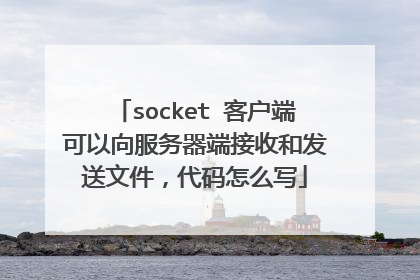 socket 客户端可以向服务器端接收和发送文件，代码怎么写
