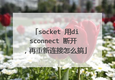 socket 用disconnect 断开，再重新连接怎么搞