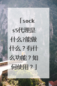 socks5代理是什么?能做什么？有什么功能？如何使用？