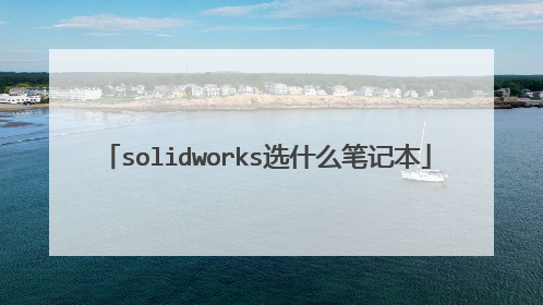 solidworks选什么笔记本