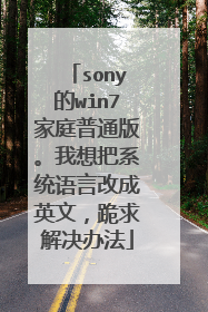 sony的win7家庭普通版。我想把系统语言改成英文,跪求解决办法