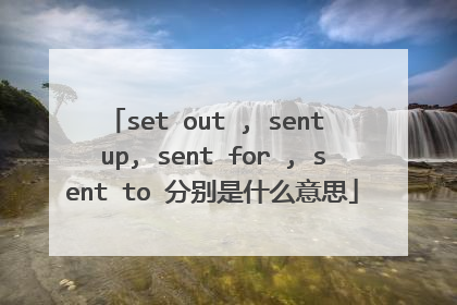 set out , sent up, sent for , sent to 分别是什么意思