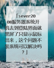 sever2008服务器系统开机去到登陆界面就黑屏了只显示鼠标出来,这个问题不装系统可以解决吗?