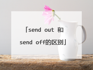send out 和 send off的区别