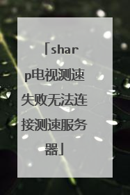 sharp电视测速失败无法连接测速服务器