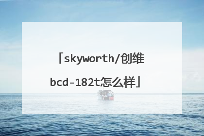 skyworth/创维bcd-182t怎么样