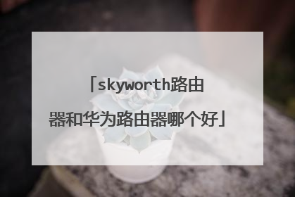 skyworth路由器和华为路由器哪个好