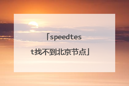 speedtest找不到北京节点