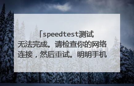 speedtest测试无法完成。请检查你的网络连接，然后重试。明明手机有wifi，可以上网