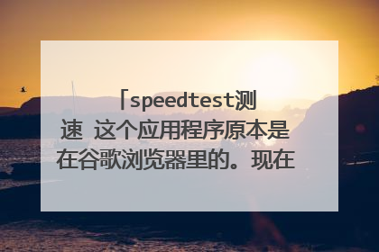 speedtest测速 这个应用程序原本是在谷歌浏览器里的。现在没有了,从哪里下载?