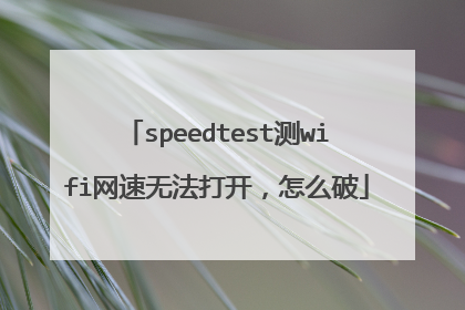 speedtest测wifi网速无法打开,怎么破