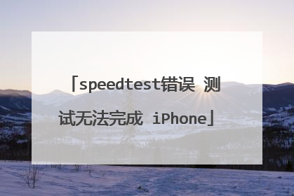 speedtest错误 测试无法完成 iPhone