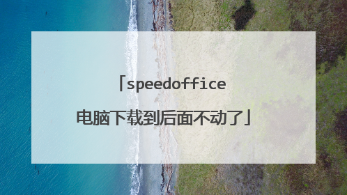 speedoffice电脑下载到后面不动了