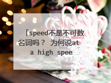 speed不是不可数名词吗? 为何说at a high speed, at a speed of之类的呢?