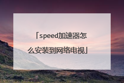 speed加速器怎么安装到网络电视