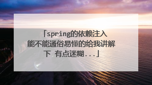 spring的依赖注入能不能通俗易懂的给我讲解下 有点迷糊...