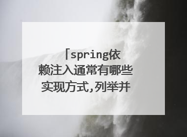 spring依赖注入通常有哪些实现方式,列举并分别进行说明。